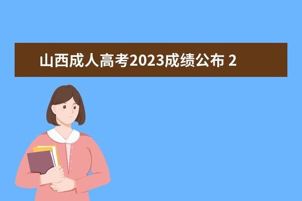 山西成人高考2023成绩公布 2023山西省成人高考时间