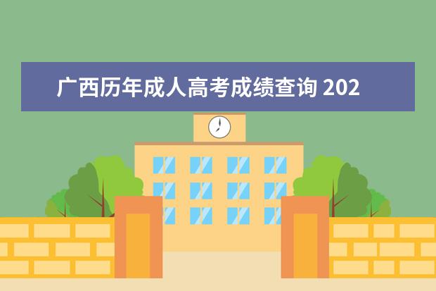 广西历年成人高考成绩查询 2021年广西成人高考成绩查询时间?