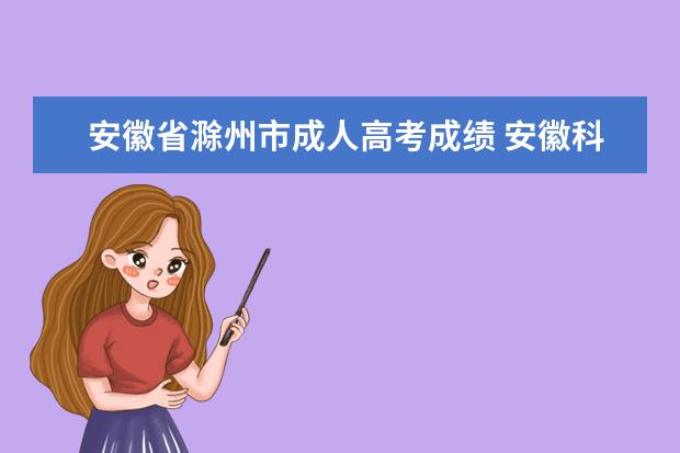 安徽省滁州市成人高考成绩 安徽科技学院成人高考报名入口?