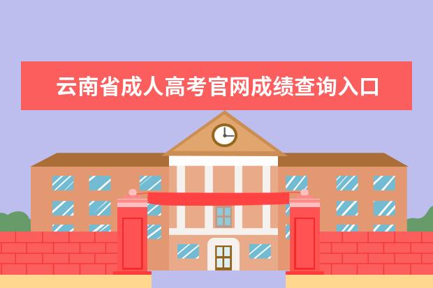 云南省成人高考官网成绩查询入口 云南省成人高考如何查询录取结果?