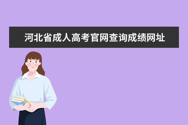 河北省成人高考官网查询成绩网址 河北省成人高考分数线查询?