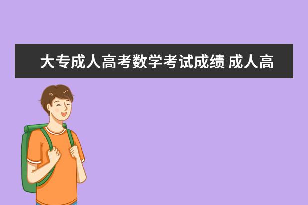 大专成人高考数学考试成绩 成人高考多少分能过