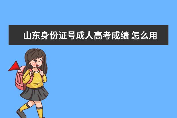 山东身份证号成人高考成绩 怎么用身份证号查成人高考成绩