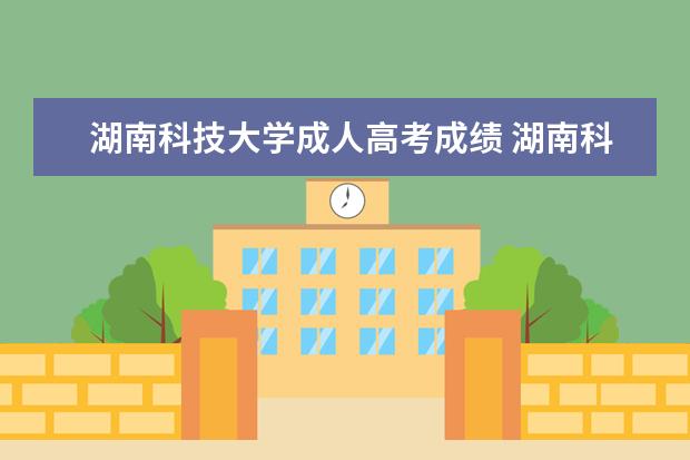 湖南科技大学成人高考成绩 湖南科技大学成人高考录取分数线