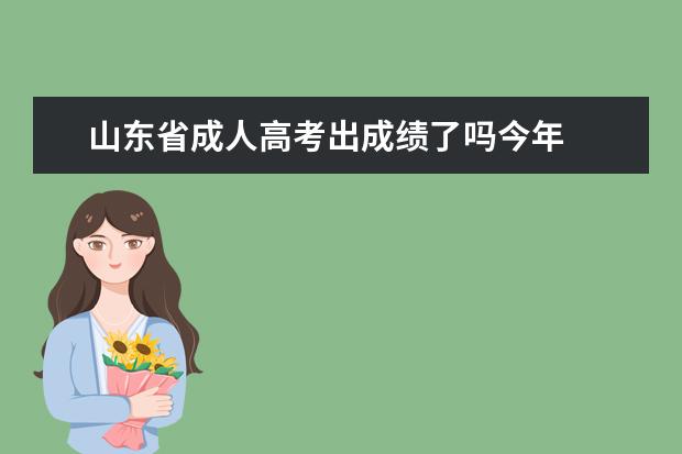 山东省成人高考出成绩了吗今年 
  成人高考有补录吗