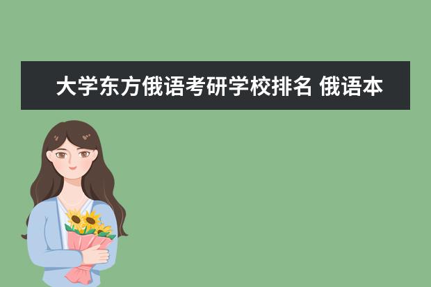 大学东方俄语考研学校排名 俄语本科生考研的话可以报考哪些对外汉语的学校呀? ...