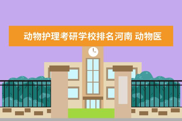 动物护理考研学校排名河南 动物医学研究生院校排名