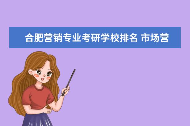 合肥营销专业考研学校排名 市场营销考研可以考哪些学校?