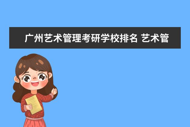 广州艺术管理考研学校排名 艺术管理专业研究生大学排名