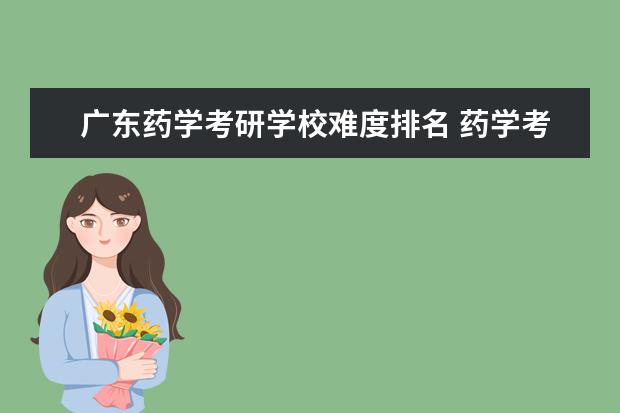 广东药学考研学校难度排名 药学考研哪个学校好考