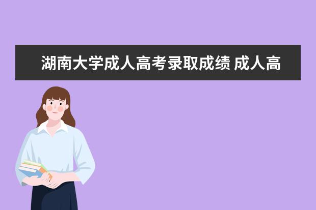 湖南大学成人高考录取成绩 成人高考湖南大学的报名条件是什么?