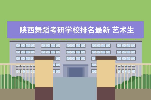 陕西舞蹈考研学校排名最新 艺术生考研哪些学校比较好?