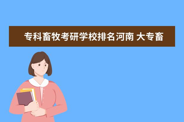 专科畜牧考研学校排名河南 大专畜牧兽医考研要考什么?