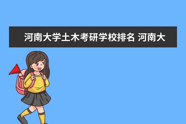 河南大学土木考研学校排名 河南大学和华北水利水电学院土木工程专业哪个更强 -...