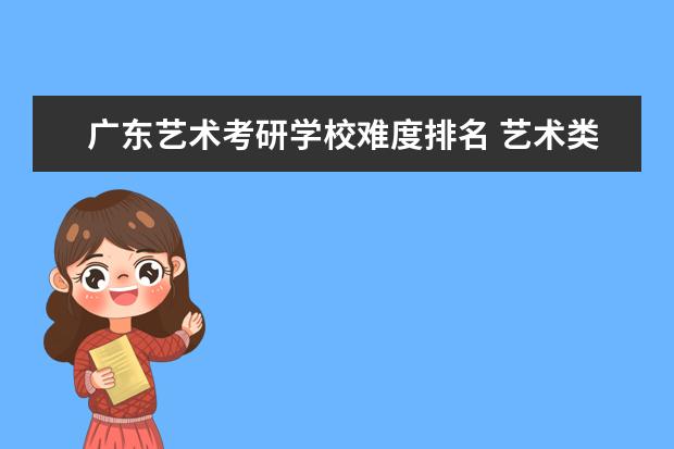 广东艺术考研学校难度排名 艺术类研究生院校排名