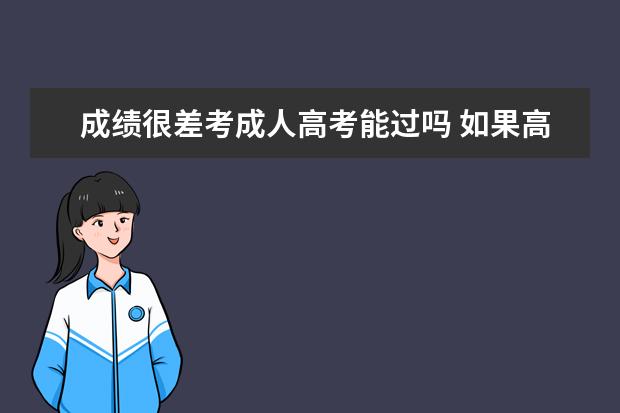 成绩很差考成人高考能过吗 如果高考考差了,可以马上报成人高考吗?