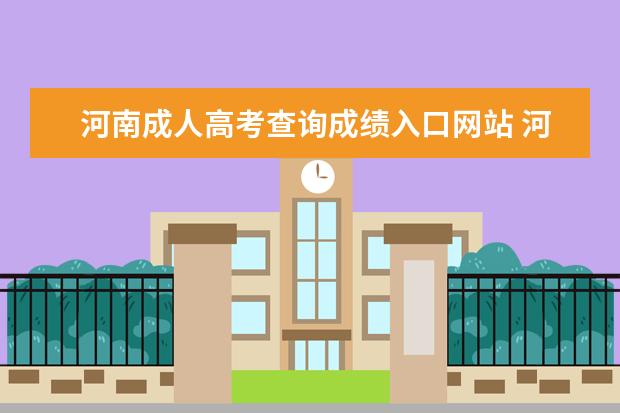 河南成人高考查询成绩入口网站 河南省成人高考考生如何查询考试成绩和录取结果? - ...