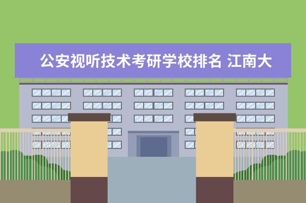 公安视听技术考研学校排名 <a target="_blank" href="/academydetailr/102.html" title="江南大学">江南大学</a>食品科学与工程考研