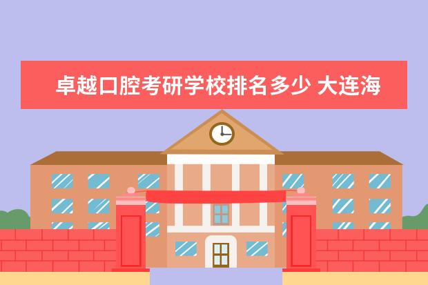 卓越口腔考研学校排名多少 <a target="_blank" href="/academydetailr/63.html" title="大连海事大学">大连海事大学</a>到底怎么样