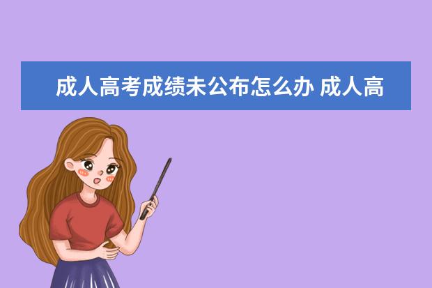 成人高考成绩未公布怎么办 成人高考成绩无法查询