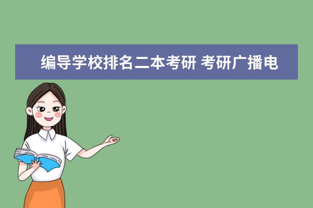 编导学校排名二本考研 考研广播电视编导选广大还是广财? 24考研,公办二本,...