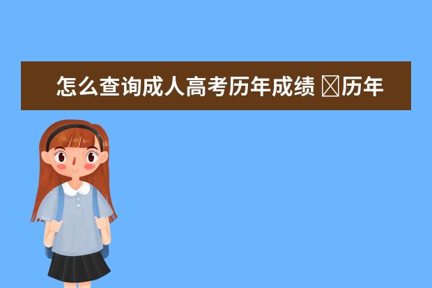 怎么查询成人高考历年成绩 ​历年来,成人高考的成绩查询方式有哪些?