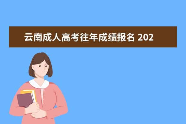 云南成人高考往年成绩报名 2023年云南成人高考报名流程及报名条件?