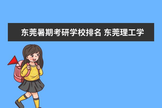 东莞暑期考研学校排名 东莞理工学院考研分数线