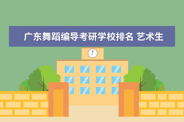 广东舞蹈编导考研学校排名 艺术生可以报考哪些大学?