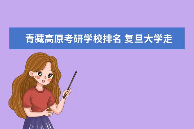 青藏高原考研学校排名 复旦大学走出过哪些知名校友?