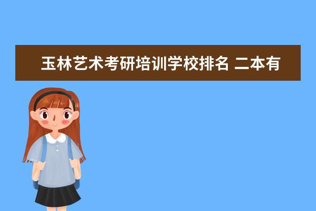玉林艺术考研培训学校排名 二本有法学的大学
