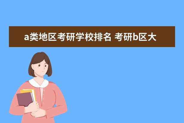 a类地区考研学校排名 考研b区大学排名