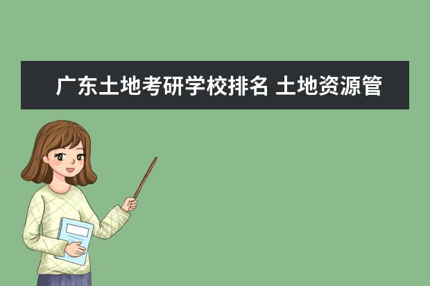 广东土地考研学校排名 土地资源管理考研学校排名