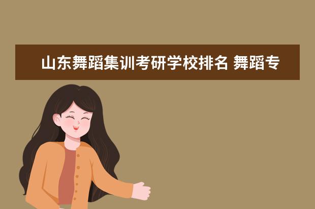 山东舞蹈集训考研学校排名 舞蹈专业硕士考研有哪些好学校?