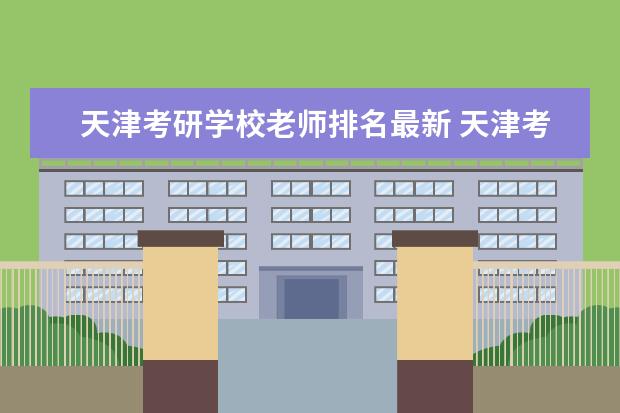 天津考研学校老师排名最新 天津考研学校有哪些?排名如何?