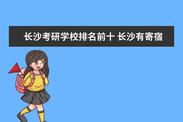长沙考研学校排名前十 长沙有寄宿考研学校吗?