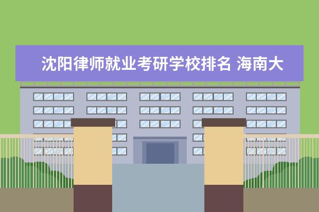 沈阳律师就业考研学校排名 <a target="_blank" href="/academydetailr/117.html" title="海南大学">海南大学</a>的法硕怎么样?好就业吗?