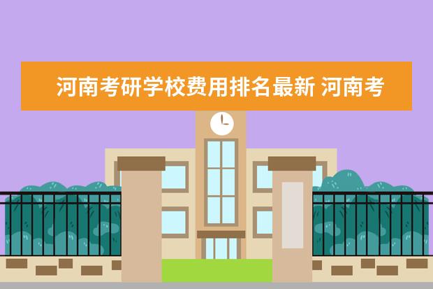 河南考研学校费用排名最新 河南考研报名费多少钱