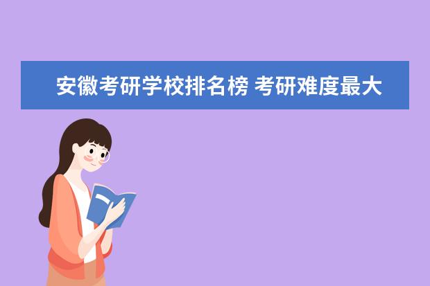 安徽考研学校排名榜 考研难度最大的30所学校排名