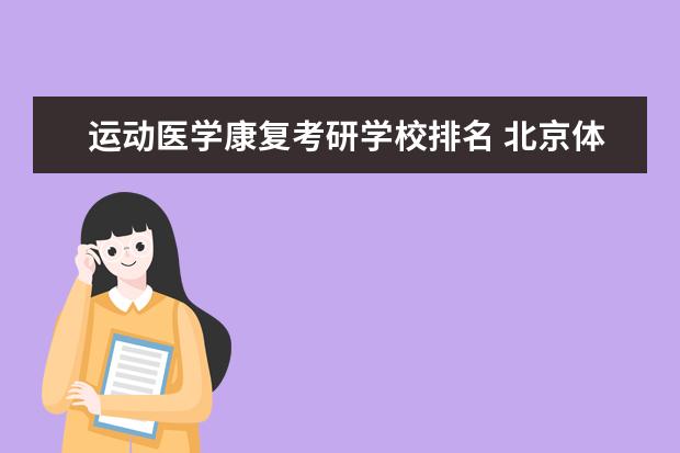 运动医学康复考研学校排名 北京体育大学的运动医学考研科目和平常的医学考研科...