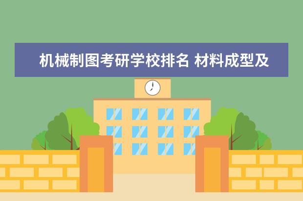 机械制图考研学校排名 材料成型及控制工程考研学校排名