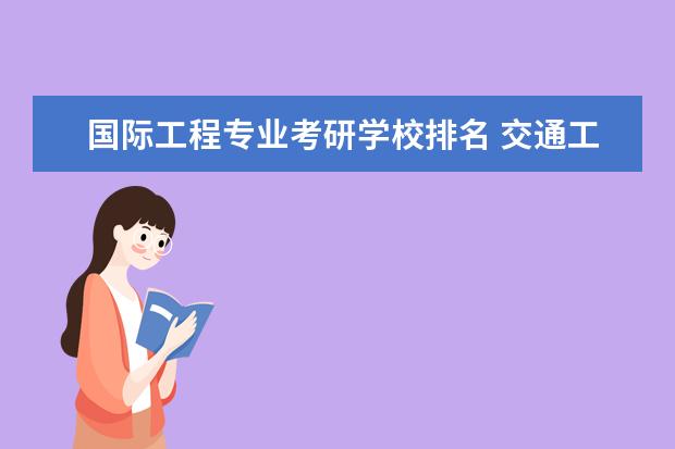 国际工程专业考研学校排名 交通工程考研学校排名