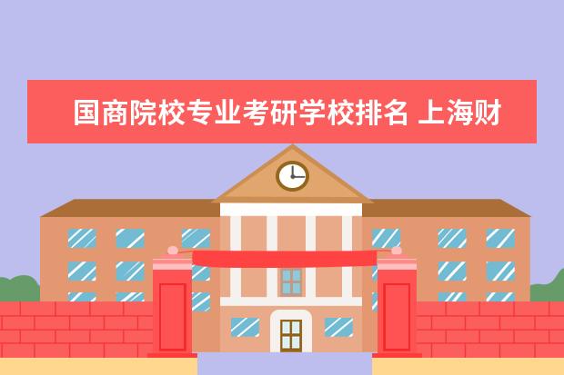 国商院校专业考研学校排名 上海财经大学哪些专业最值得读?