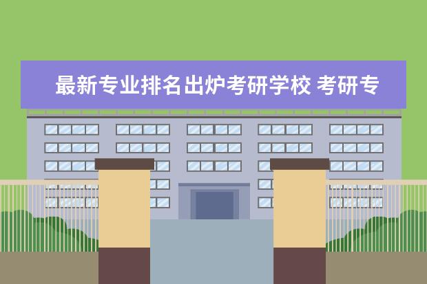 最新专业排名出炉考研学校 考研专业排名