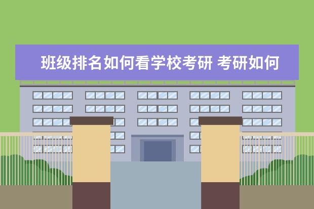 班级排名如何看学校考研 考研如何选择学校。