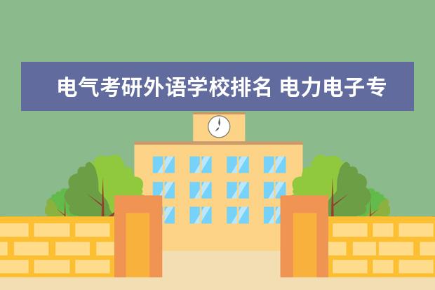 电气考研外语学校排名 电力电子专业研究的大学排名情况是什么?