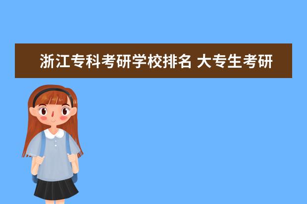 浙江专科考研学校排名 大专生考研,哪些学校比较容易?