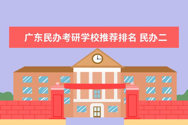 广东民办考研学校推荐排名 民办二本考研推荐学校