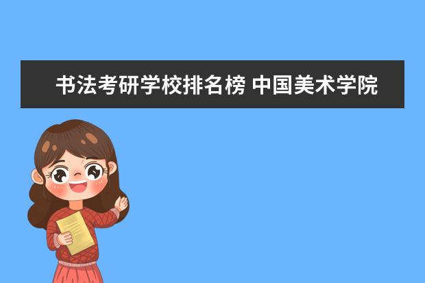 书法考研学校排名榜 中国美术学院排行榜。