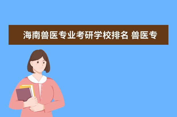 海南兽医专业考研学校排名 兽医专业考研录取分数最低的学校